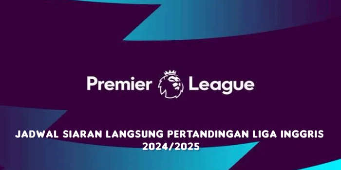 Jadwal Siaran Langsung Pertandingan Liga Inggris 2024/2025